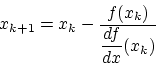 \begin{displaymath}
x_{k+1} = x_k - \frac{f(x_k)}{\displaystyle\frac{df}{dx}(x_k)}
\end{displaymath}